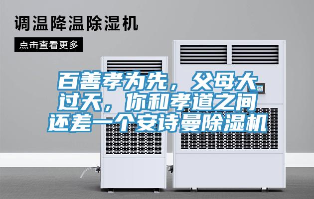 百善孝為先，父母大過天，你和孝道之間還差一個(gè)安詩曼除濕機(jī)