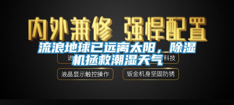 流浪地球已遠(yuǎn)離太陽(yáng)，除濕機(jī)拯救潮濕天氣