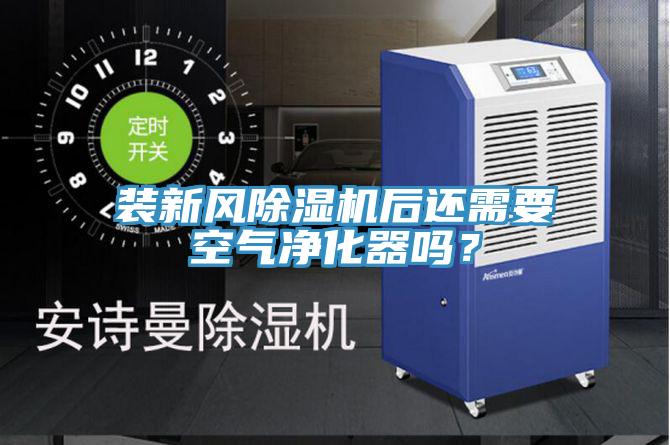 裝新風(fēng)除濕機(jī)后還需要空氣凈化器嗎？