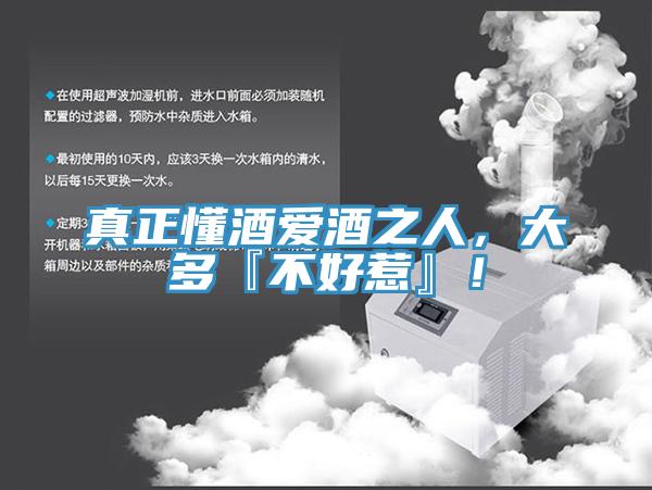 真正懂酒愛酒之人，大多『不好惹』！