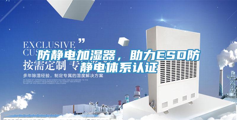 防靜電加濕器，助力ESD防靜電體系認證