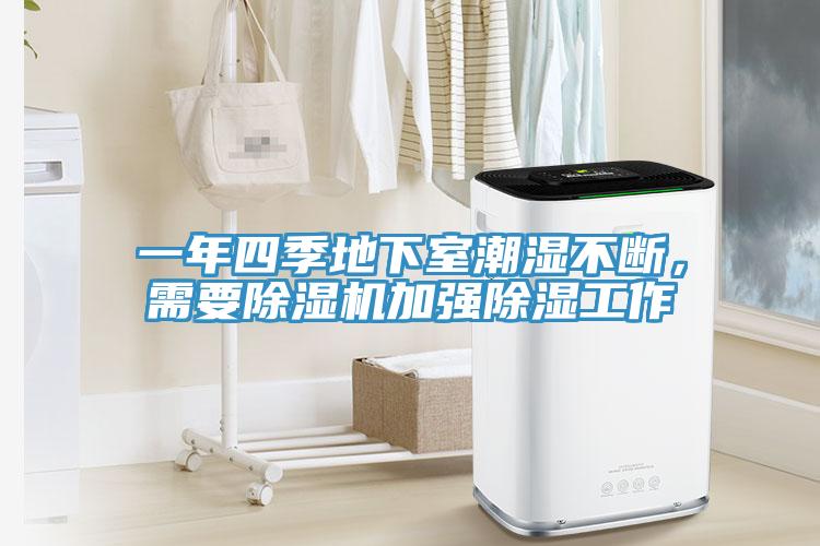 一年四季地下室潮濕不斷，需要除濕機(jī)加強(qiáng)除濕工作