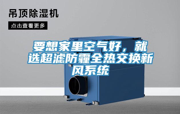 要想家里空氣好，就選超濾防霾全熱交換新風(fēng)系統(tǒng)