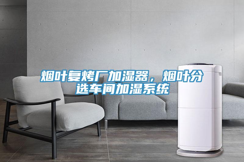 煙葉復(fù)烤廠加濕器，煙葉分選車間加濕系統(tǒng)