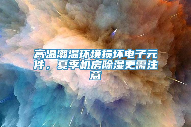 高溫潮濕環(huán)境損壞電子元件，夏季機(jī)房除濕更需注意