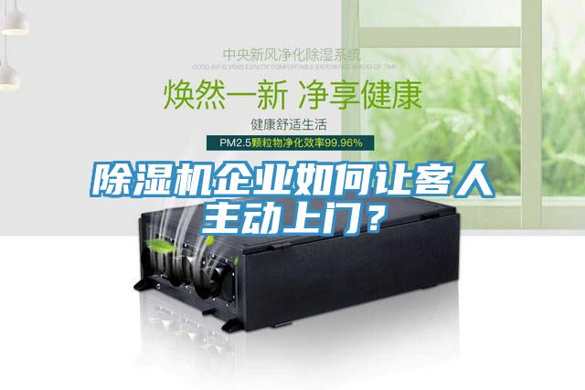 除濕機企業(yè)如何讓客人主動上門？