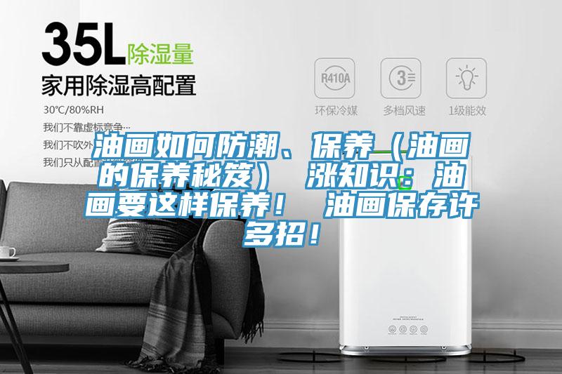 油畫如何防潮、保養(yǎng)（油畫的保養(yǎng)秘笈） 漲知識(shí)：油畫要這樣保養(yǎng)！ 油畫保存許多招！