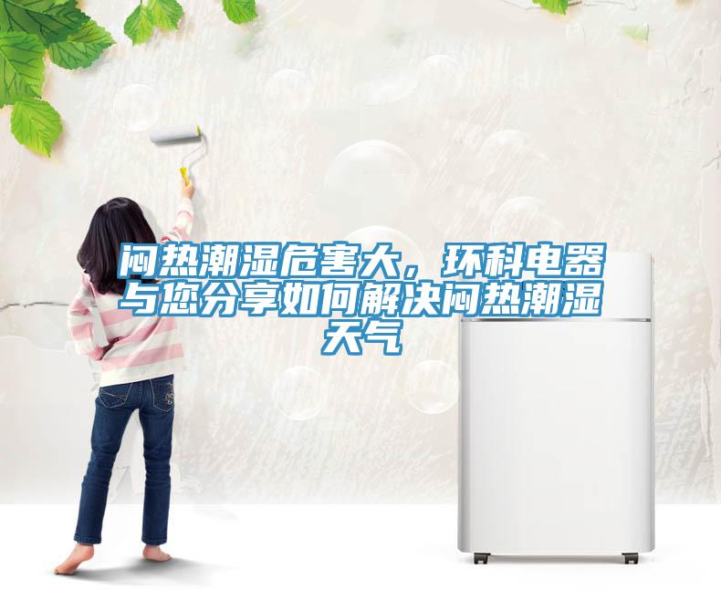 悶熱潮濕危害大，環(huán)科電器與您分享如何解決悶熱潮濕天氣