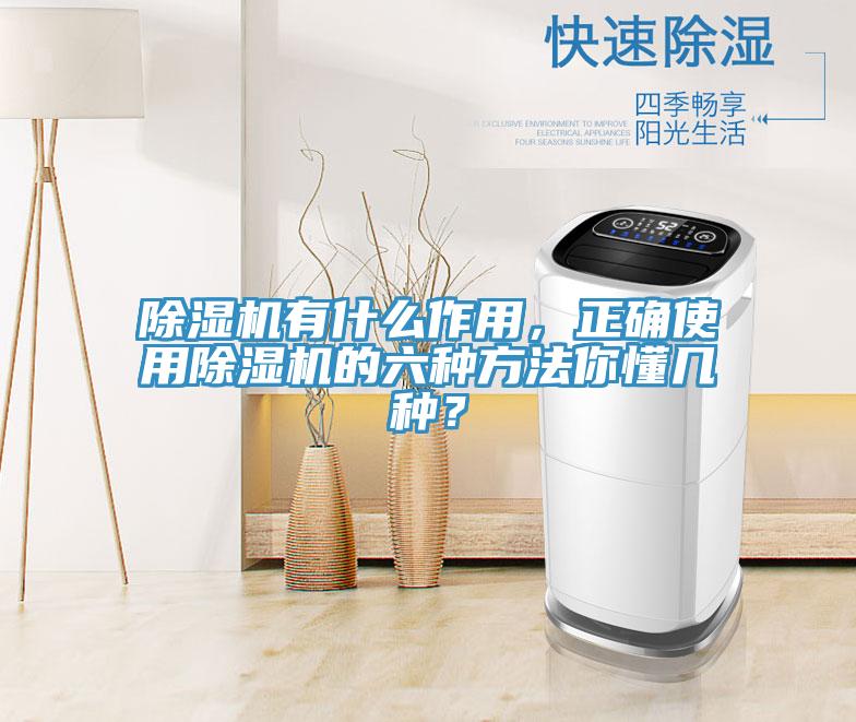 除濕機有什么作用，正確使用除濕機的六種方法你懂幾種？