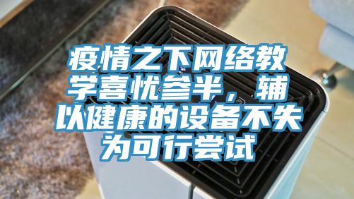 疫情之下網(wǎng)絡教學喜憂參半，輔以健康的設備不失為可行嘗試