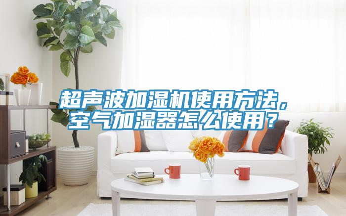 超聲波加濕機(jī)使用方法，空氣加濕器怎么使用？