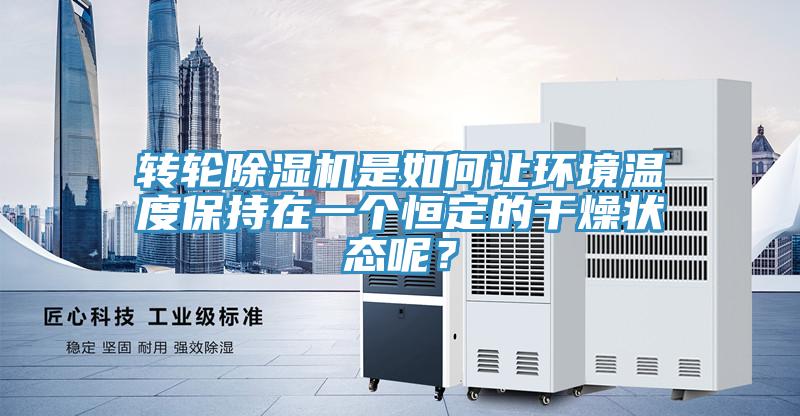 轉(zhuǎn)輪除濕機(jī)是如何讓環(huán)境溫度保持在一個(gè)恒定的干燥狀態(tài)呢？