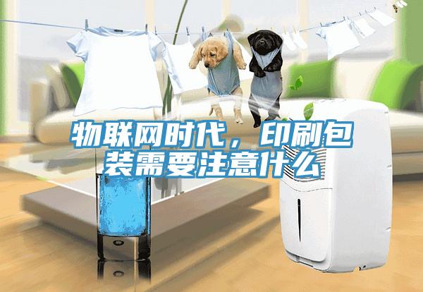 物聯(lián)網(wǎng)時代，印刷包裝需要注意什么