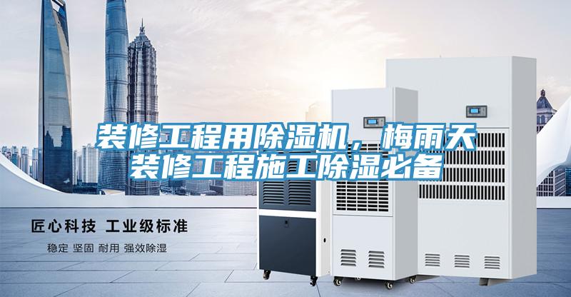 裝修工程用除濕機(jī)，梅雨天裝修工程施工除濕必備