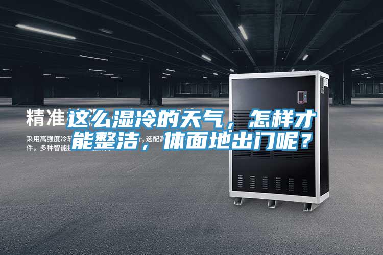 這么濕冷的天氣，怎樣才能整潔，體面地出門呢？