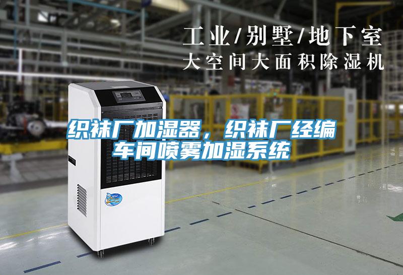 織襪廠加濕器，織襪廠經(jīng)編車間噴霧加濕系統(tǒng)