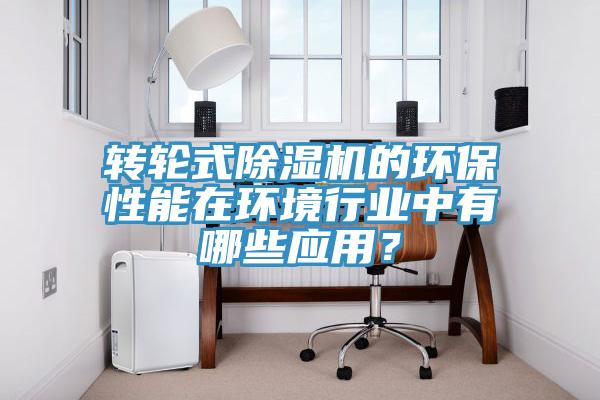 轉(zhuǎn)輪式除濕機的環(huán)保性能在環(huán)境行業(yè)中有哪些應(yīng)用？