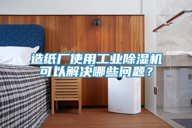 造紙廠使用工業(yè)除濕機可以解決哪些問題？