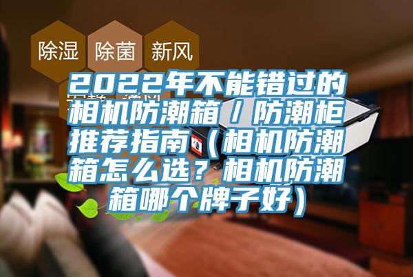 2022年不能錯過的相機防潮箱／防潮柜推薦指南（相機防潮箱怎么選？相機防潮箱哪個牌子好）
