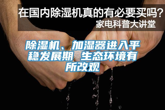 除濕機(jī)、加濕器進(jìn)入平穩(wěn)發(fā)展期 生態(tài)環(huán)境有所改觀