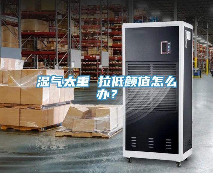 濕氣太重 拉低顏值怎么辦？