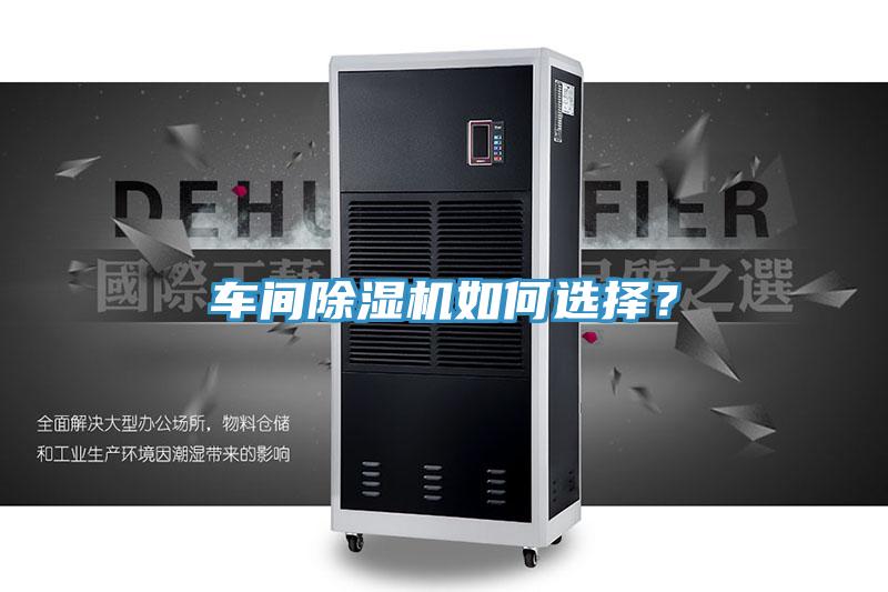 車間除濕機(jī)如何選擇？
