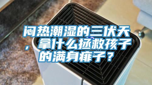 悶熱潮濕的三伏天，拿什么拯救孩子的滿身痱子？