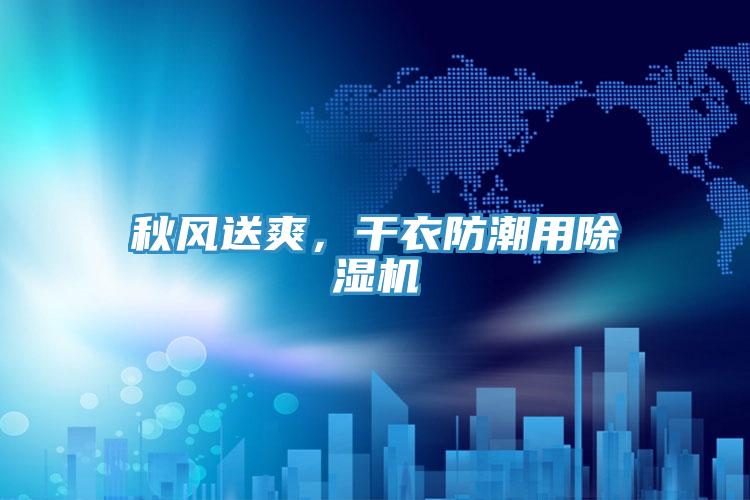 秋風(fēng)送爽，干衣防潮用除濕機(jī)