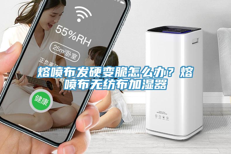 熔噴布發(fā)硬變脆怎么辦？熔噴布無(wú)紡布加濕器