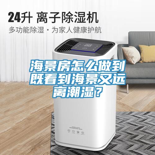 海景房怎么做到既看到海景又遠(yuǎn)離潮濕？