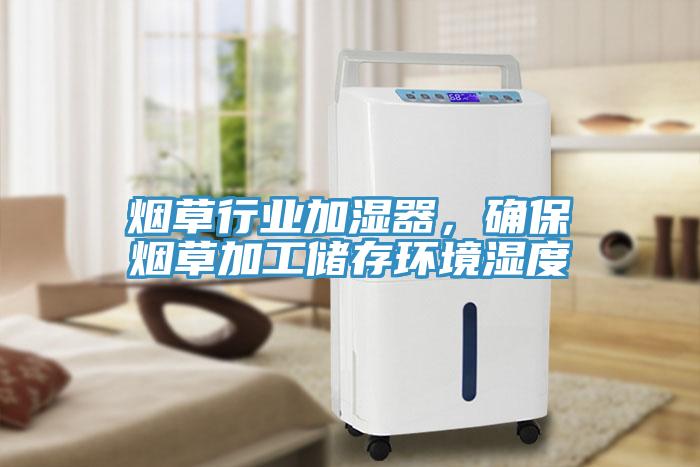 煙草行業(yè)加濕器，確保煙草加工儲存環(huán)境濕度