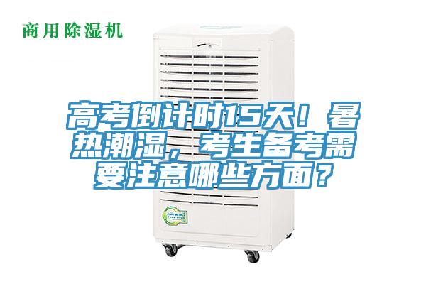 高考倒計(jì)時(shí)15天！暑熱潮濕，考生備考需要注意哪些方面？