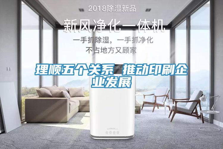 理順五個(gè)關(guān)系 推動印刷企業(yè)發(fā)展