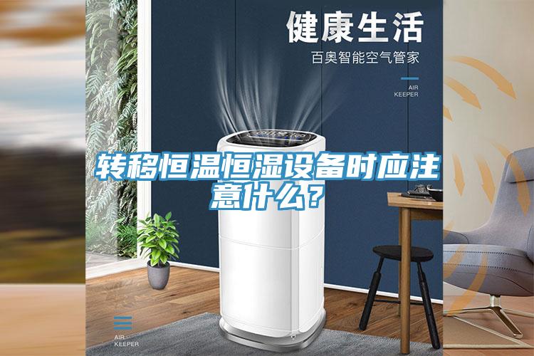 轉(zhuǎn)移恒溫恒濕設(shè)備時應(yīng)注意什么？