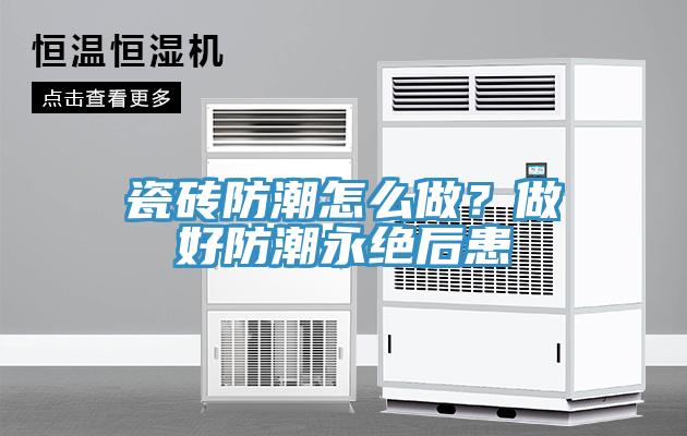 瓷磚防潮怎么做？做好防潮永絕后患