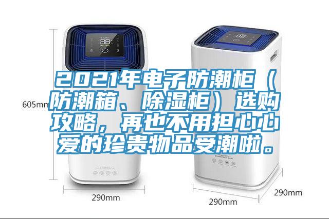 2021年電子防潮柜（防潮箱、除濕柜）選購攻略，再也不用擔心心愛的珍貴物品受潮啦。