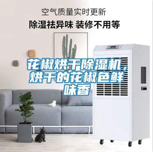 花椒烘干除濕機，烘干的花椒色鮮味香