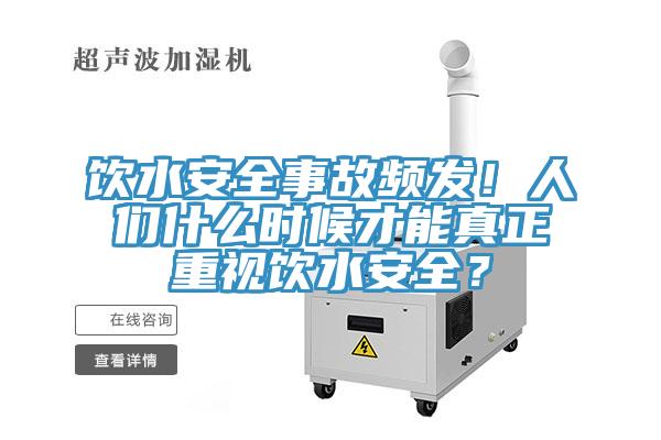 飲水安全事故頻發(fā)！人們什么時(shí)候才能真正重視飲水安全？