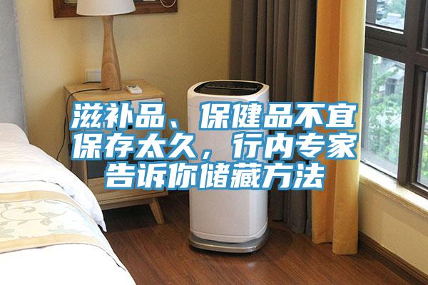 滋補(bǔ)品、保健品不宜保存太久，行內(nèi)專家告訴你儲(chǔ)藏方法