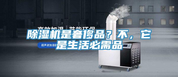 除濕機(jī)是奢侈品？不，它是生活必需品