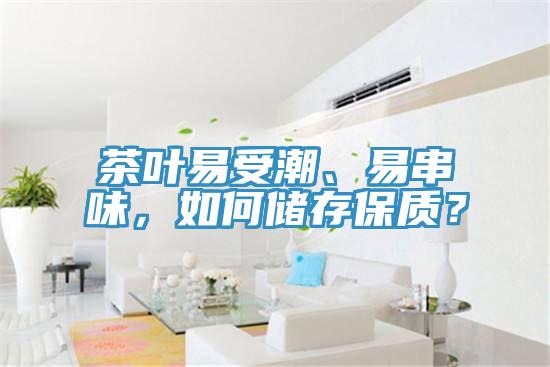 茶葉易受潮、易串味，如何儲存保質(zhì)？
