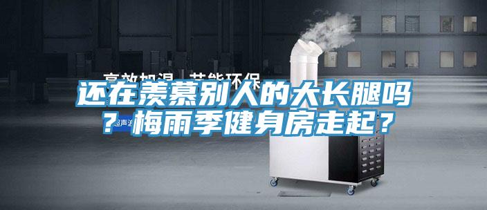 還在羨慕別人的大長(zhǎng)腿嗎？梅雨季健身房走起？