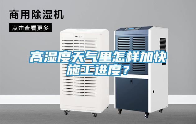 高濕度天氣里怎樣加快施工進(jìn)度？