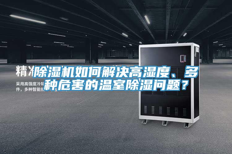 除濕機(jī)如何解決高濕度、多種危害的溫室除濕問題？