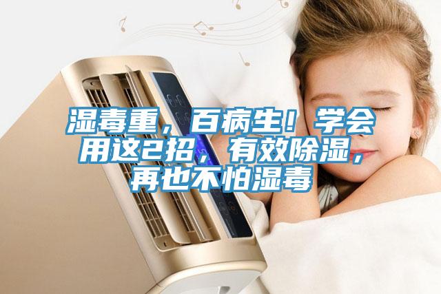 濕毒重，百病生！學(xué)會(huì)用這2招，有效除濕，再也不怕濕毒