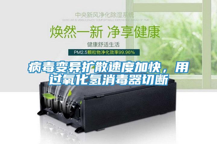 病毒變異擴(kuò)散速度加快，用過(guò)氧化氫消毒器切斷