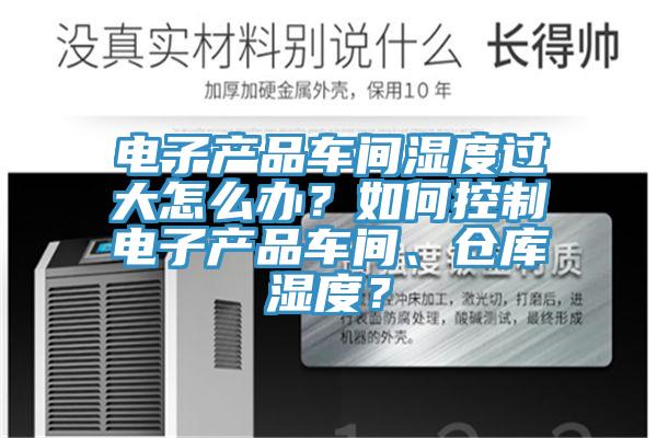 電子產(chǎn)品車間濕度過(guò)大怎么辦？如何控制電子產(chǎn)品車間、倉(cāng)庫(kù)濕度？
