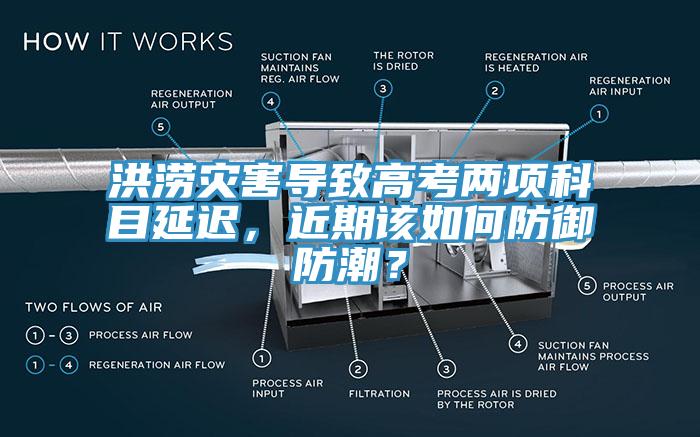 洪澇災(zāi)害導(dǎo)致高考兩項科目延遲，近期該如何防御防潮？
