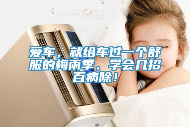愛車，就給車過一個(gè)舒服的梅雨季，學(xué)會(huì)幾招百病除！