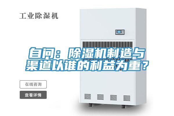 自問：除濕機(jī)制造與渠道以誰的利益為重？